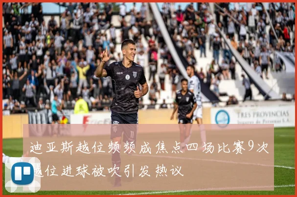 迪亚斯越位频频成焦点四场比赛9次越位进球被吹引发热议