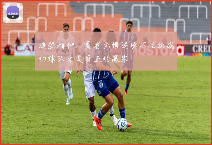 追梦精神：勇者无惧逆境不怕挑战的球队才是真正的赢家