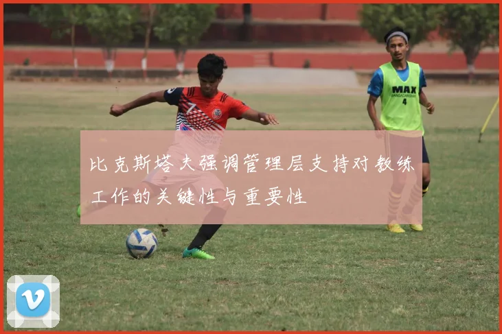 比克斯塔夫强调管理层支持对教练工作的关键性与重要性