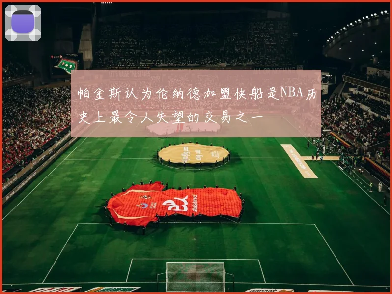 帕金斯认为伦纳德加盟快船是NBA历史上最令人失望的交易之一
