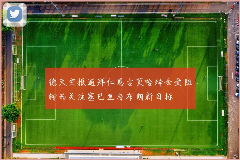 德天空报道拜仁恩古莫哈转会受阻转而关注塞巴里与布朗新目标