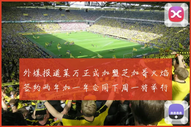 外媒报道莱万正式加盟芝加哥火焰签约两年加一年合同下周一将举行亮相仪式