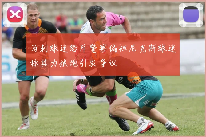 马刺球迷怒斥警察偏袒尼克斯球迷称其为娘炮引发争议