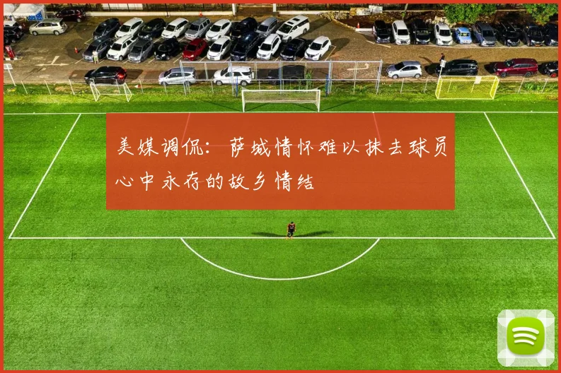 美媒调侃：萨城情怀难以抹去球员心中永存的故乡情结