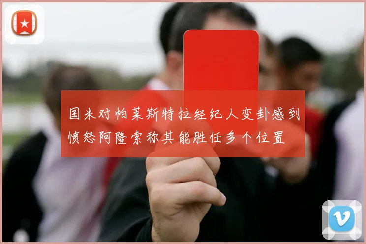 国米对帕莱斯特拉经纪人变卦感到愤怒阿隆索称其能胜任多个位置
